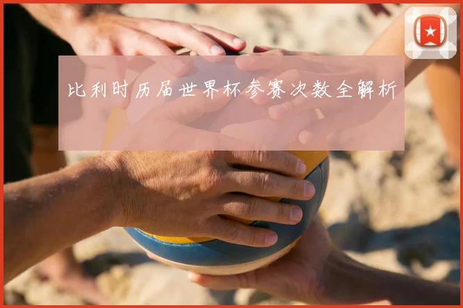 比利时历届世界杯参赛次数全解析