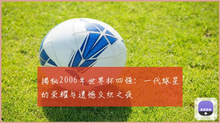 揭秘2006年世界杯四强：一代球星的荣耀与遗憾交织之夜