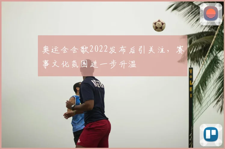 奥运会会歌2022发布后引关注,赛事文化氛围进一步升温