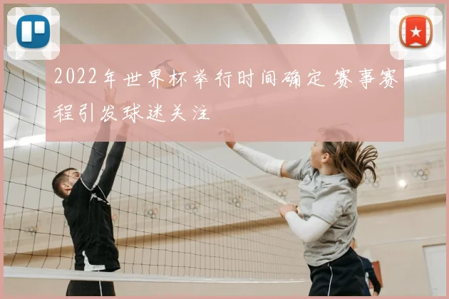 2022年世界杯举行时间确定 赛事赛程引发球迷关注