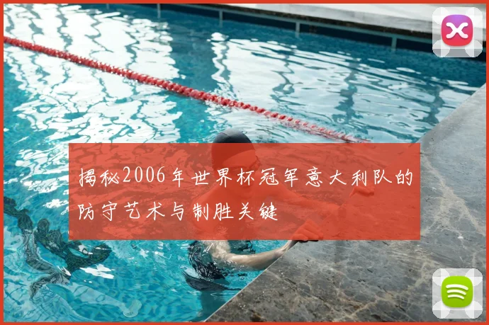 揭秘2006年世界杯冠军意大利队的防守艺术与制胜关键