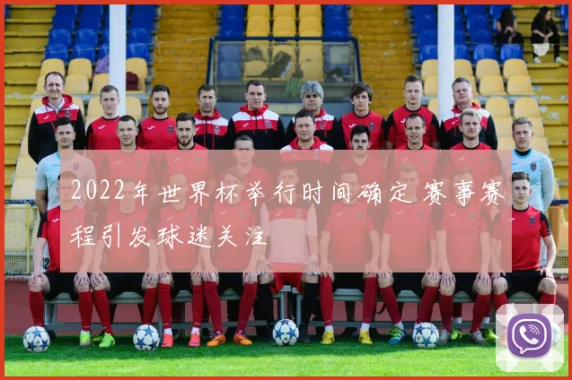 2022年世界杯举行时间确定 赛事赛程引发球迷关注